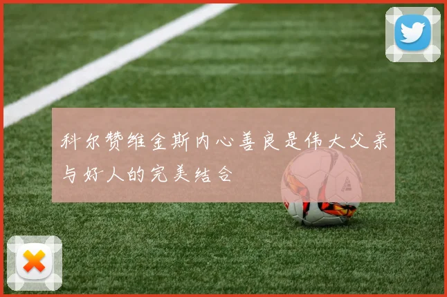 科尔赞维金斯内心善良是伟大父亲与好人的完美结合