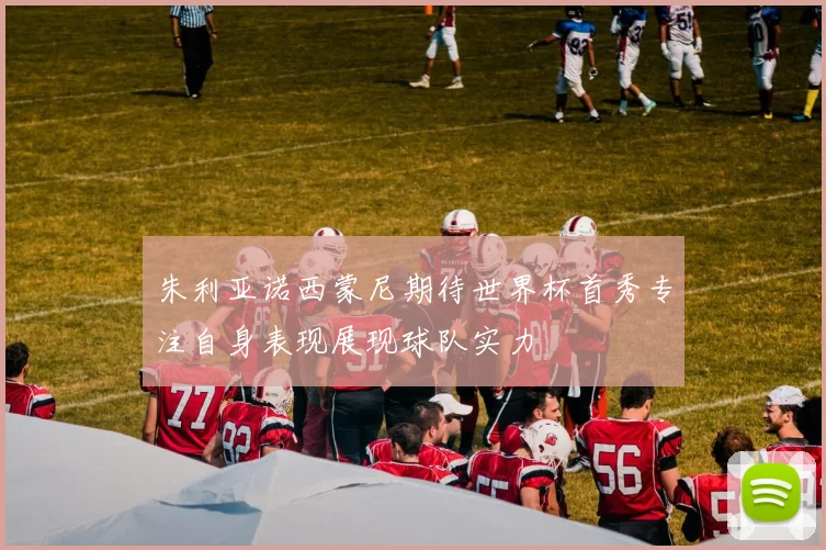 朱利亚诺西蒙尼期待世界杯首秀专注自身表现展现球队实力