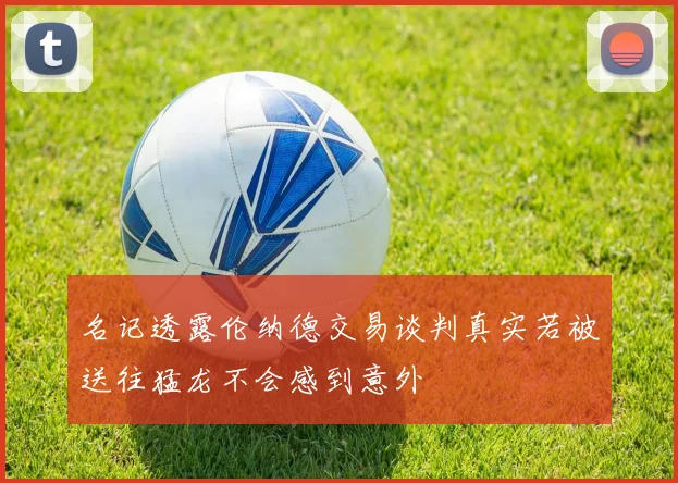 名记透露伦纳德交易谈判真实若被送往猛龙不会感到意外