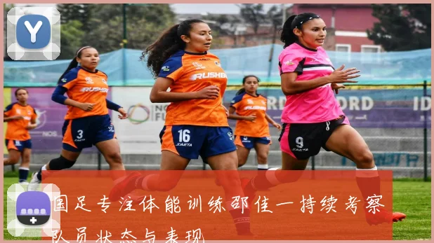 国足专注体能训练邵佳一持续考察队员状态与表现