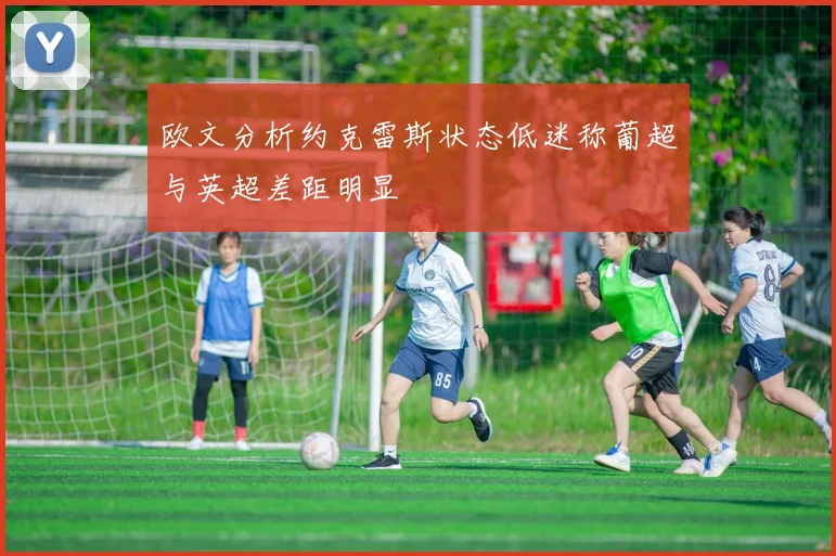 欧文分析约克雷斯状态低迷称葡超与英超差距明显