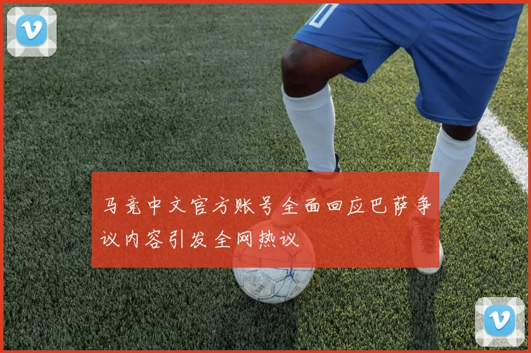 马竞中文官方账号全面回应巴萨争议内容引发全网热议