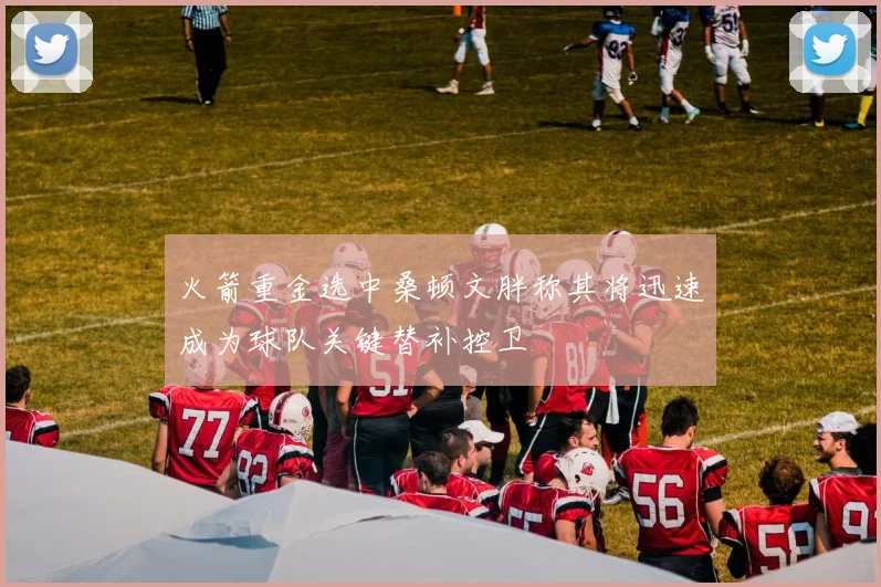 火箭重金选中桑顿文胖称其将迅速成为球队关键替补控卫