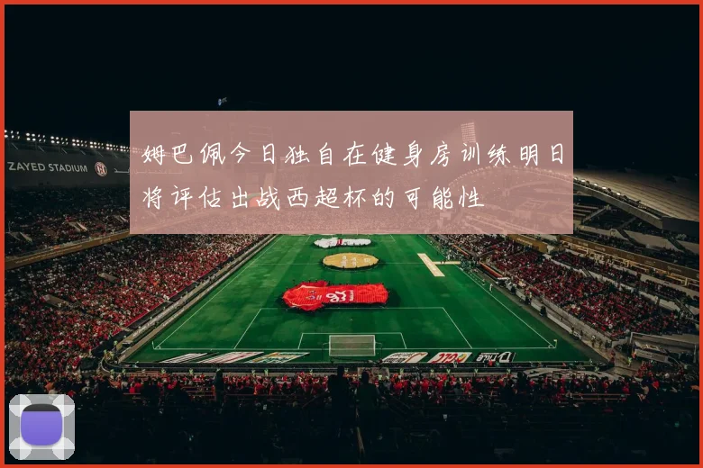 姆巴佩今日独自在健身房训练明日将评估出战西超杯的可能性