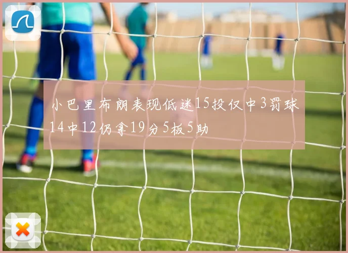 小巴里布朗表现低迷15投仅中3罚球14中12仍拿19分5板5助
